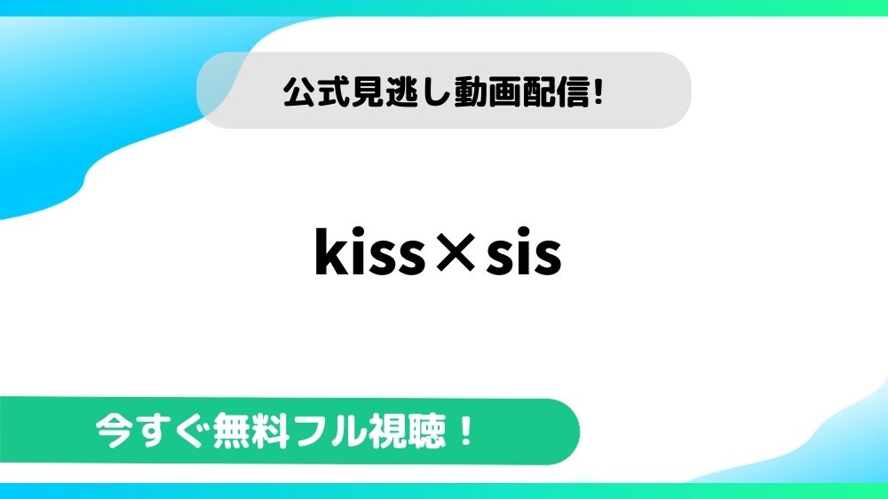 kiss×sis 動画