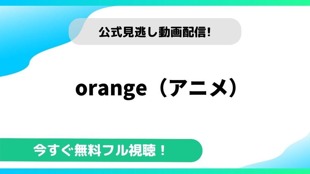 Orange アニメ の動画を無料で全話視聴できる動画配信サイトまとめ アニメステージ