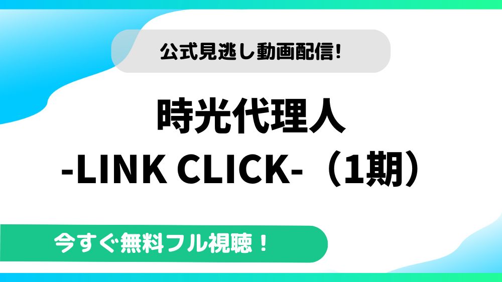 時光代理人-LINK CLICK-（1期） 動画