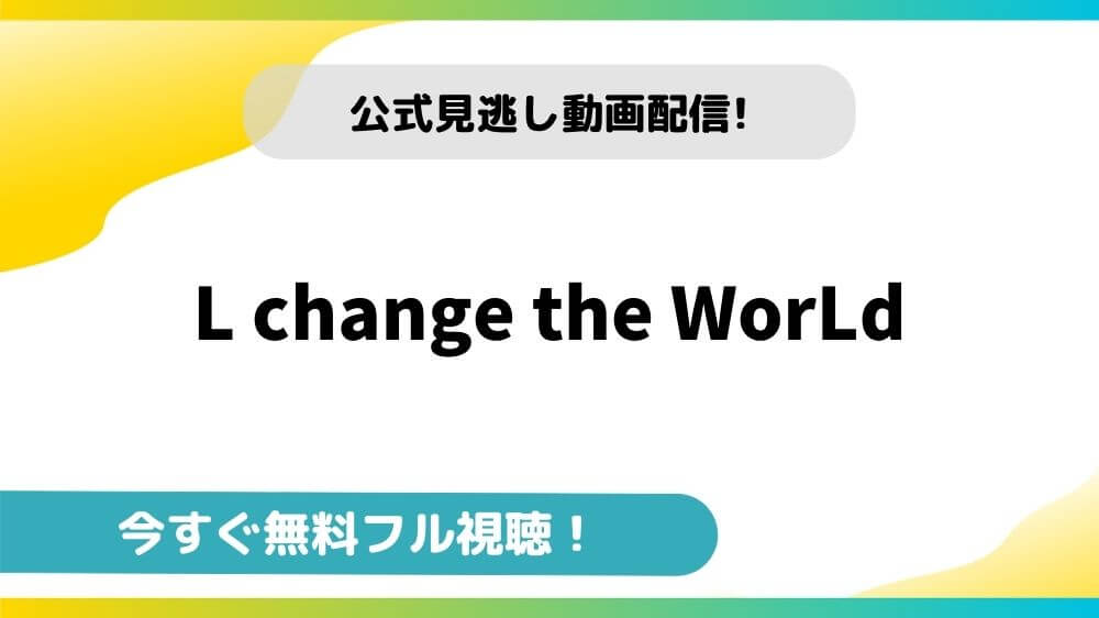 L Change The World 映画フルの動画配信サイトと無料視聴できるお得な方法を紹介 映画ステージ