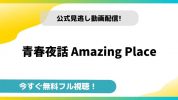 青春夜話 Amazing Place｜無料動画配信サイトと今すぐ視聴する方法を紹介！
