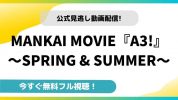MANKAI MOVIE『A3!』～SPRING&SUMMER～｜映画フルの無料動画の配信サイトとお得に視聴する方法を紹介！