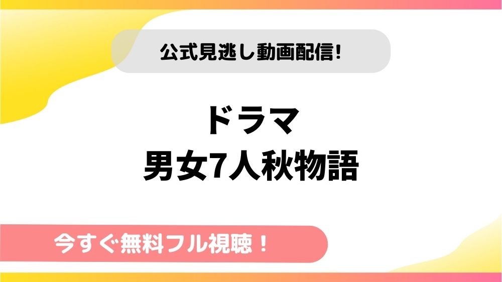 ドラマ 男女7人秋物語の動画を全話無料フル視聴できる配信サイトを徹底比較 テレドラステージ
