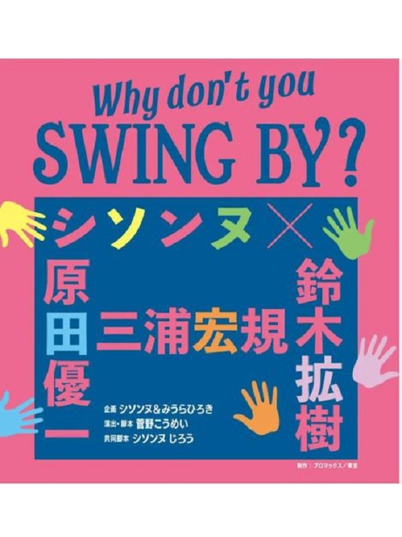 2023年7月よりシソンヌ、みうらひろきが企画を務める『Why don’t you SWING BY？』が上演。シソンヌ、三浦宏規、並びに原田優一、鈴木拡樹が出演する。