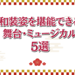 和装姿を堪能できる舞台・ミュージカル作品5選！【呉服の日】