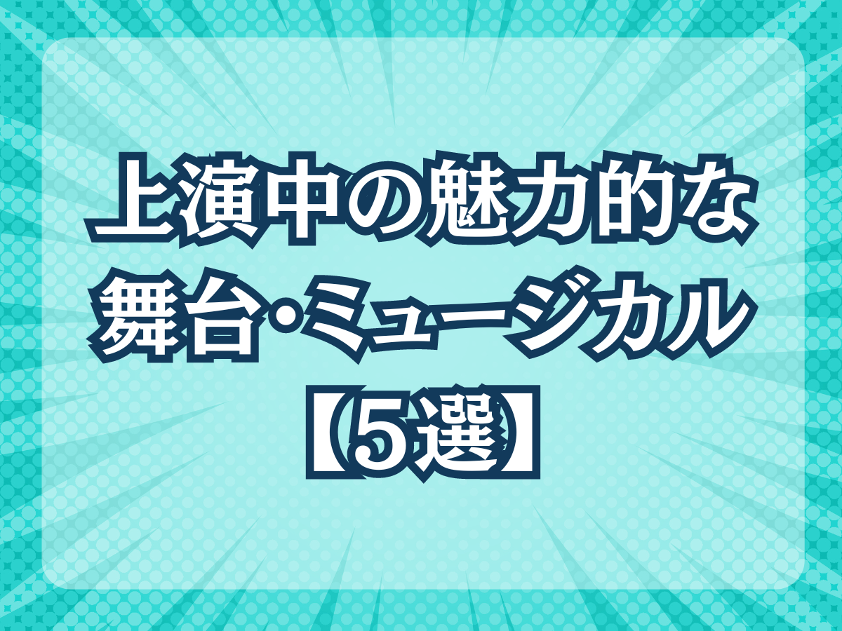 上演中の魅力的な舞台・ミュージカル作品【5選】